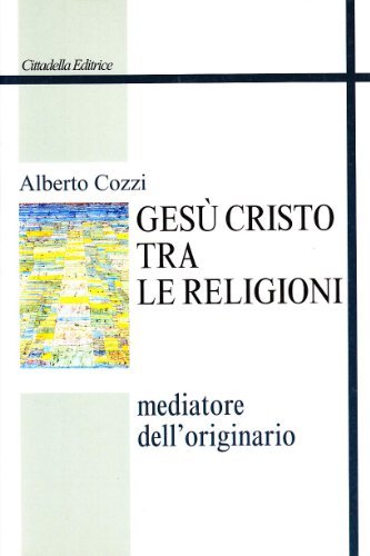 Gesù Cristo tra le religioni. Mediatore dell'originario di Alberto Cozzi edito da Cittadella