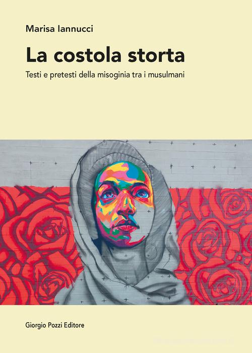 La costola storta. Testi e pretesti della misoginia tra i musulmani di Marisa Iannucci edito da Giorgio Pozzi Editore