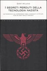 I segreti perduti della tecnologia nazista. Le ricerche e gli esperimenti degli scienziati di Hitler, fino ad oggi tenuti nascosti di Gary Hyland edito da Newton Compton