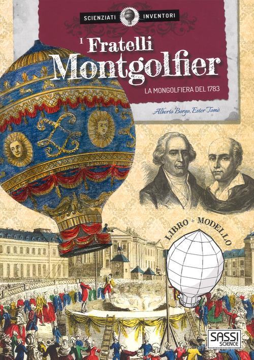 I fratelli Montgolfier. La mongolfiera del 1783. Scienziati e inventori. Ediz. a colori. Con gadget di Alberto Borgo, Ester Tomè edito da Sassi