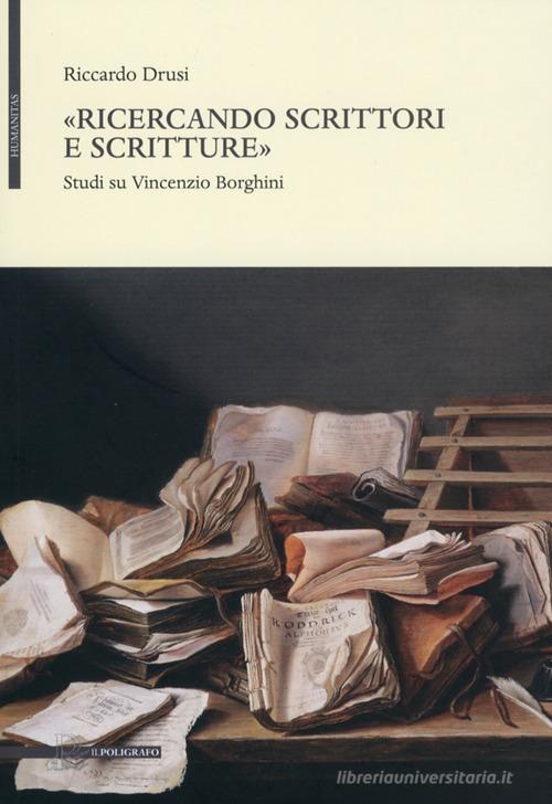 «Ricercando scrittori e scritture». Studi su Vincenzio Borghini di Riccardo Drusi edito da Il Poligrafo