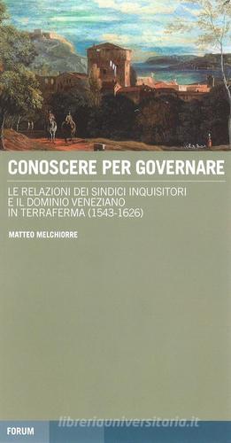 Conoscere per governare. Le relazioni dei sindaci inquisitori e il dominio veneziano in Terraferma (1542-1626) di Matteo Melchiorre edito da Forum Edizioni