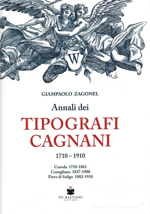 Annali dei tipografi Cagnani 1710-1910. Ceneda 1710-1861 Conegliano 1837-1900 Pieve di Soligo 1882-1910 di Giampaolo Zagonel edito da De Bastiani