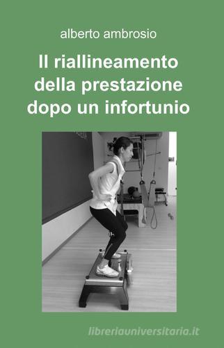 Il riallineamento della prestazione dopo un infortunio di Alberto Ambrosio edito da ilmiolibro self publishing