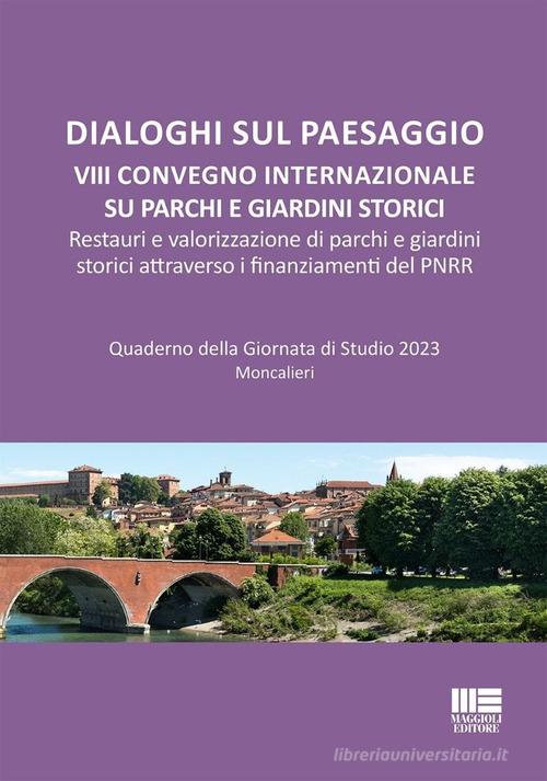 Dialoghi sul paesaggio. VIII Convegno internazionale su parchi e giardini storici. Restauri e valorizzazione di parchi e giardini storici attraverso i finanziamenti edito da Maggioli Editore