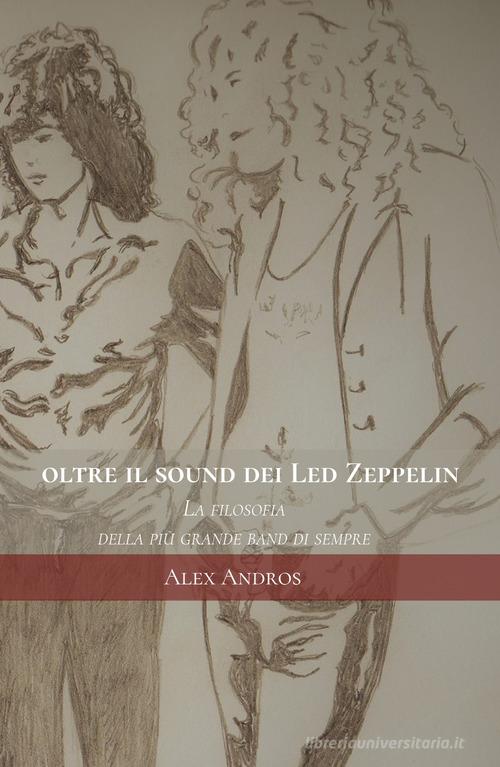 Oltre il sound dei Led Zeppelin. La filosofia della più grande band di sempre di Alex Andros edito da ilmiolibro self publishing