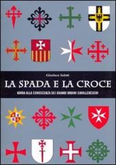 La spada e la croce. Guida alla conoscenza dei grandi ordini cavallereschi di Gianluca Soletti edito da UmbertoSoletti Editore