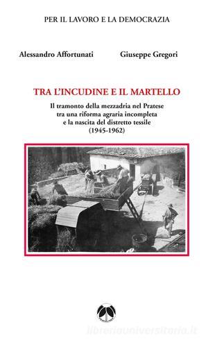 Tra l'incudine e il martello. Il tramonto della mezzadria nel Pratese tra una riforma agraria incompleta e la nascita del distretto tessile edito da Pentalinea