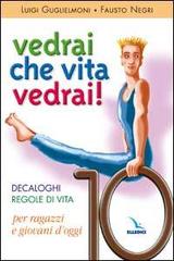 Vedrai che vita, vedrai! Decaloghi. Regole di vita per ragazzi e giovani d'oggi di Luigi Guglielmoni, Fausto Negri edito da Editrice Elledici