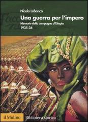 Una guerra per l'impero. Memorie della campagna d'Etiopia 1935-36 di Nicola Labanca edito da Il Mulino