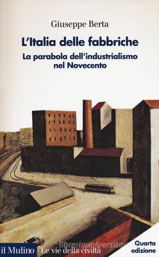 L' Italia delle fabbriche. La parabola dell'industrialismo nel Novecento di Giuseppe Berta edito da Il Mulino