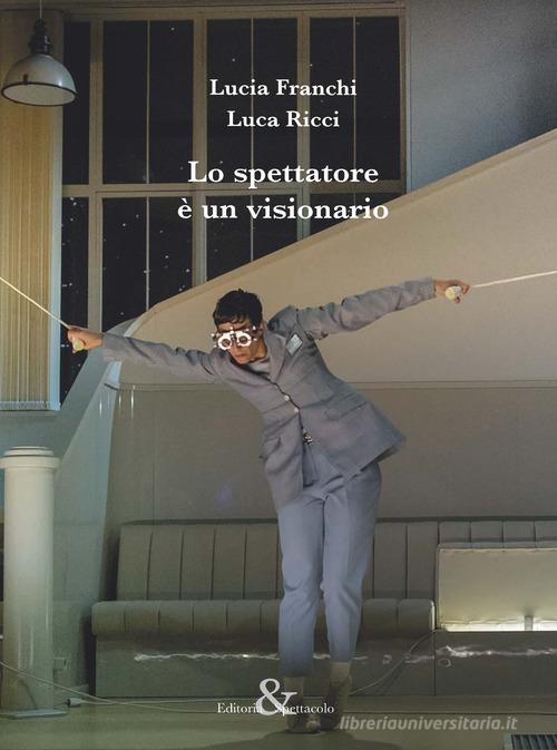 Lo spettatore è un visionario di Lucia Franchi, Luca Ricci edito da Editoria & Spettacolo