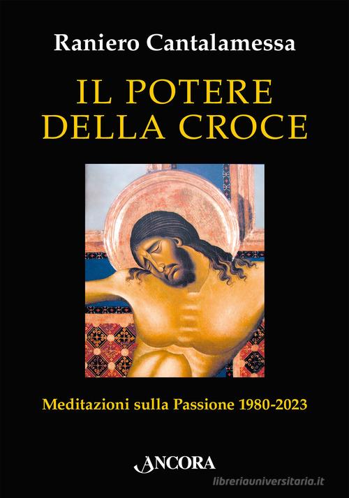 Il potere della croce. Meditazioni sulla Passione 1980-2023 di Raniero Cantalamessa edito da Ancora