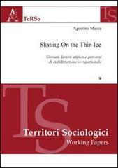 Skating on the thin ice. Giovani, lavoro atipico e percorsi di stabilizzazione occupazionale di Agostino Massa edito da Aracne