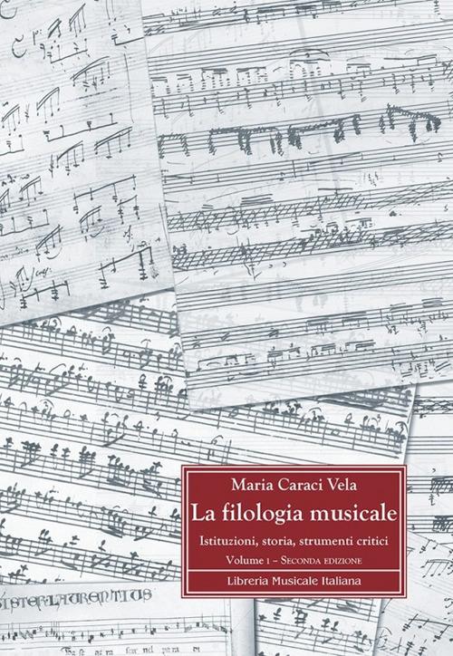 La filologia musicale. Istituzioni, storia, strumenti critici vol.1 di Maria Caraci Vela edito da LIM