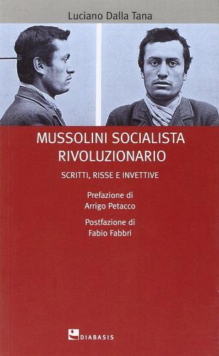 Mussolini socialista rivoluzionario. Scritti, risse e invettive di Luciano Dalla Tana edito da Diabasis