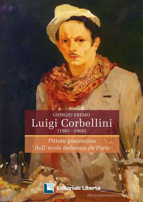 Luigi Corbellini (1901-1968). Pittore piacentino dell'École italienne de Paris di Giorgio Eremo edito da Editoriale Libertà