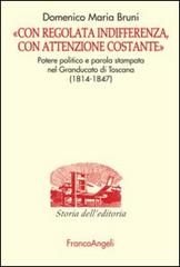 «Con regolata indifferenza, con attenzione costante». Potere politico e parola stampata nel Granducato di Toscana (1814-1847) di Domenico Bruni edito da Franco Angeli