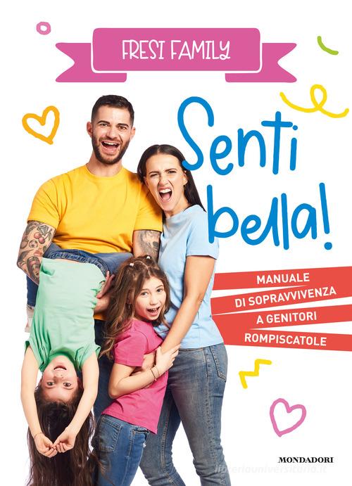 Senti bella! Manuale di sopravvivenza a genitori rompiscatole di Fresi Family edito da Mondadori Electa