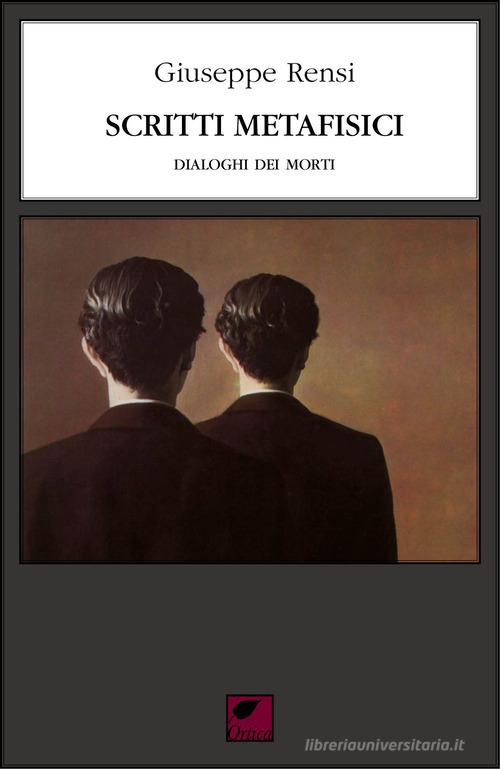 Scritti metafisici. Dialoghi dei morti di Giuseppe Rensi edito da Ortica Editrice