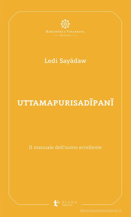 Uttamapurisadipani. Il manuale dell'uomo eccellente di Ledi Sayâdaw edito da Diana edizioni