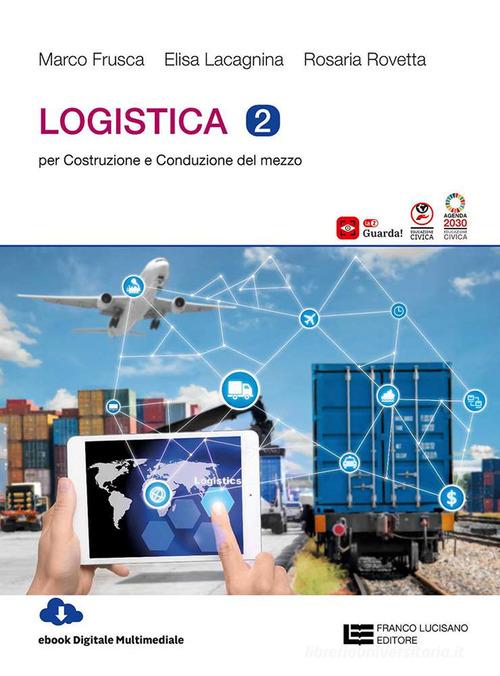 Logistica. Per gli Ist. tecnici vol. 2 di Marco Frusca, Elisa Lacagnina, Rosaria Rovetta edito da Franco Lucisano Editore
