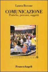 Comunicazione. Pratiche, percorsi, soggetti di Laura Bovone edito da Franco Angeli