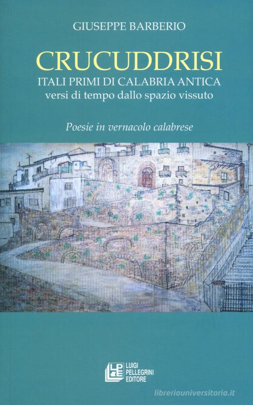 Crucuddrisi. Itali primi di Calabria Antica. Versi di tempo dallo spazio vissuto di Giuseppe Barberio edito da Pellegrini