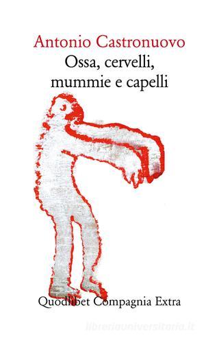 Ossa, cervelli, mummie e capelli di Antonio Castronuovo edito da Quodlibet