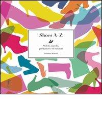 Shoes AZ. Stilisti, marchi, produttori e rivenditori di Jonathan Walford edito da L'Ippocampo
