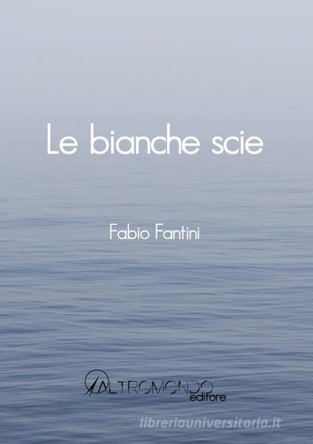 Le bianche scie di Fabio Fantini edito da Altromondo Editore di qu.bi Me