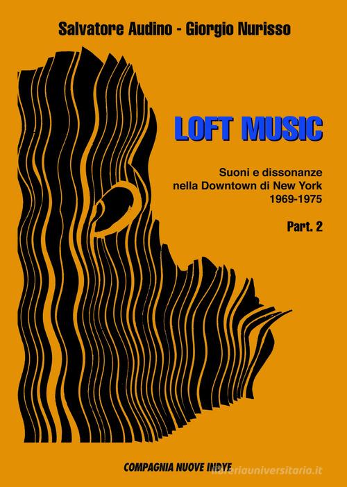 Loft music. Suoni e dissonanze nella Downtown di New York vol.2 di Salvatore Audino, Giorgio Nurisso edito da Compagnia Nuove Indye