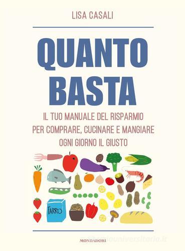 Quanto basta. Il tuo manuale del risparmio per comprare, cucinare e mangiare ogni giorno il giusto di Lisa Casali edito da Mondadori