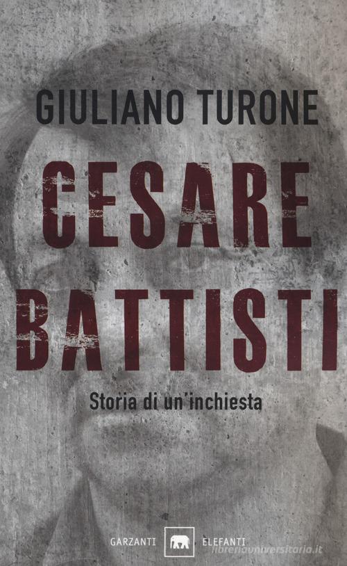 Cesare Battisti. Storia di un'inchiesta di Giuliano Turone edito da Garzanti