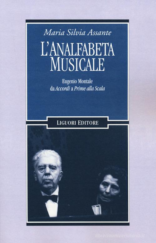 L' analfabeta musicale. Eugenio Montale da «Accordi» a «Prime alla Scala» di Maria Silvia Assante edito da Liguori