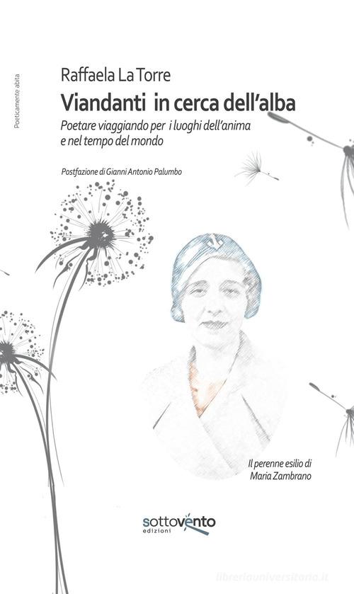 Viandanti in cerca dell'alba. Poetare viaggiando per i luoghi dell'anima e nel tempo del mondo. Ediz. integrale di Raffaela La Torre edito da Sottovento edizioni