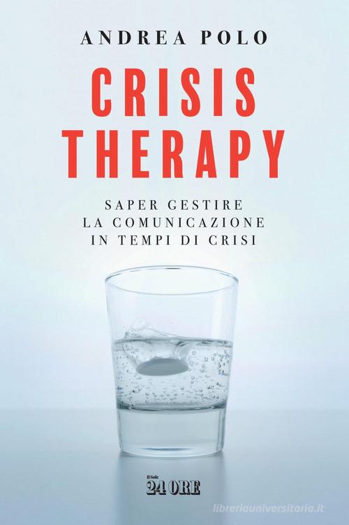 Crisis therapy. Saper gestire la comunicazione in tempi di crisi di Andrea Polo edito da Il Sole 24 Ore