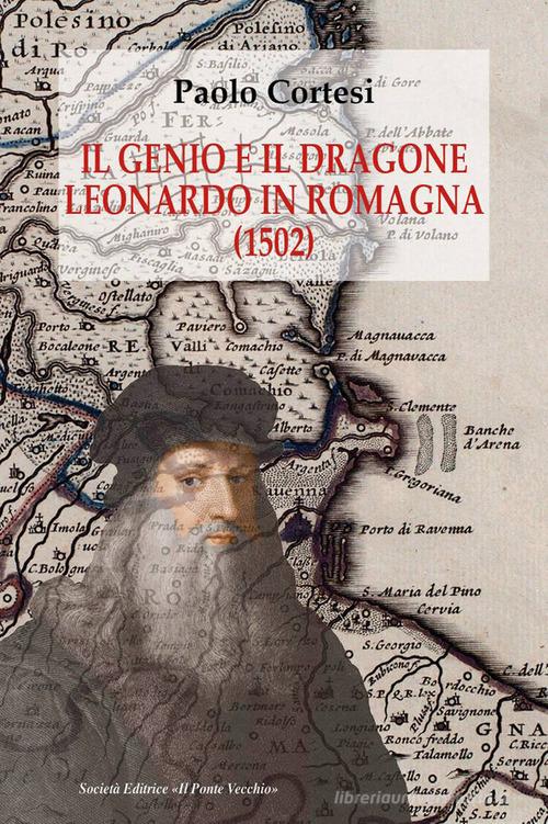 Il genio e il dragone. Leonardo in Romagna (1502) di Paolo Cortesi edito da Il Ponte Vecchio