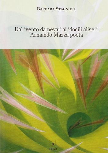 Dal «vento da nevai, ai docili alisei». Armando Mazza poeta di Barbara Stagnitti edito da EDUCatt Università Cattolica