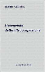 L' economia della disoccupazione di Sandra Caliccia edito da Ipermedium Libri