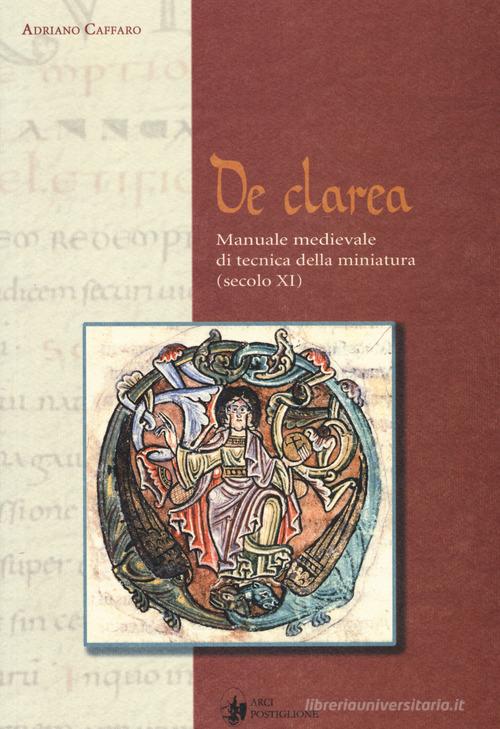De Clarea. Manuale medievale di tecnica della miniatura (secolo XI) di Adriano Caffaro edito da Arci Postiglione