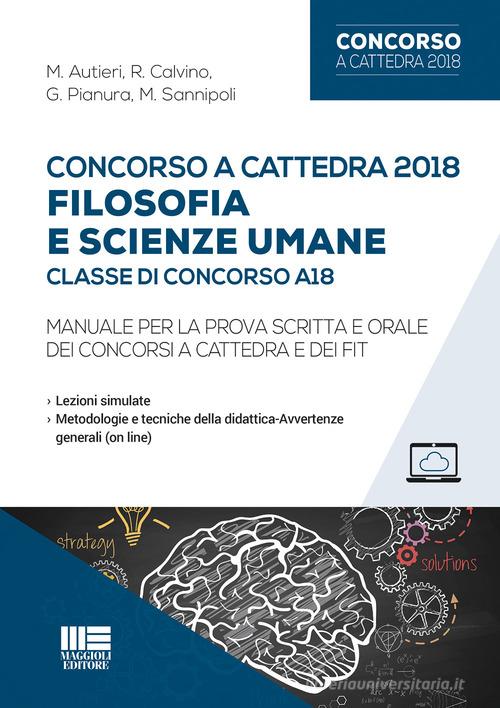 Concorso a cattedra 2018. Filosofia e scienze umane. Classe di concorso A18. Manuale per la prova scritta e orale dei concorsi a cattedra e dei FIT di M. Autieri, R. Calvino, G. Pianura edito da Maggioli Editore