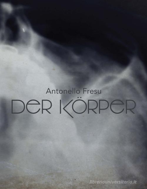 Antonello Fresu. Der Körper. Catalogo della mostra (Carpi, 26 gennaio-31 marzo 2019). Ediz. italiana e inglese edito da Edizioni Tramedarte