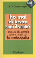 Ho mal di testa: sarà il vento? L'ambiente che ammala: cause e rimedi con la meteopatia di Moghal A. Qaiser edito da Il Caduceo