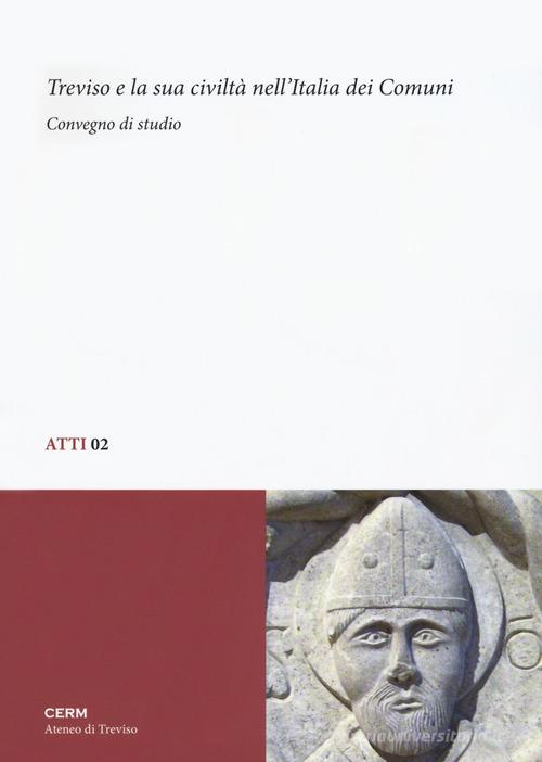 Treviso e la sua civiltà nell'Italia dei Comuni. Convegno di studio edito da CERM