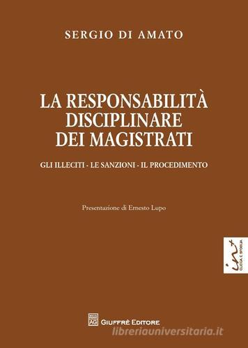 La responsabilità disciplinare dei magistrati. Gli illeciti, le sanzioni, il procedimento di Sergio Di Amato edito da Giuffrè