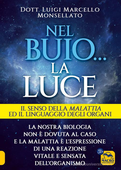 Nel buio... la luce. Il senso della malattia e il linguaggio degli organi di Luigi Marcello Monsellato edito da Gruppo Editoriale Macro