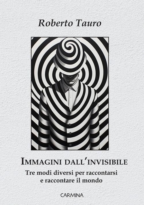 Immagini dall'invisibile. Tre modi diversi per raccontarsi e raccontare il mondo di Roberto Tauro edito da Le Mezzelane Casa Editrice