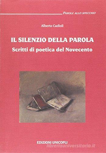 Il silenzio della parola. Scritti di poetica del Novecento di Alberto Cadioli edito da Unicopli