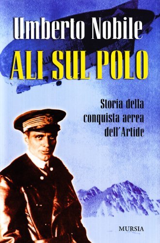 Ali sul Polo. Storia della conquista aerea dell'Artide di Umberto Nobile edito da Ugo Mursia Editore